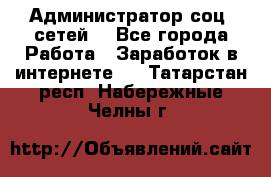 Администратор соц. сетей: - Все города Работа » Заработок в интернете   . Татарстан респ.,Набережные Челны г.